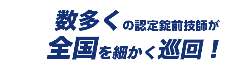 数多くの認定錠前技師が全国を細かく巡回！